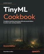 TinyML Cookbook: Combine machine learning with microcontrollers to solve real-world problems