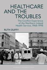 Healthcare and the Troubles: The Conflict Experience of the Northern Ireland Health Service, 1968–1998