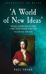 ‘A World of New Ideas’, 1650–1820: Welsh Scientists of the Long Eighteenth Century, Volume 1: The Isles