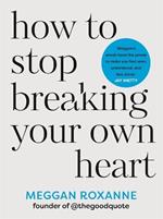 How to Stop Breaking Your Own Heart: THE SUNDAY TIMES BESTSELLER. Stop People-Pleasing, Set Boundaries, and Heal from Self-Sabotage