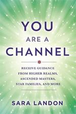 You Are a Channel: Receive Guidance from Higher Realms, Ascended Masters, Star Families and More
