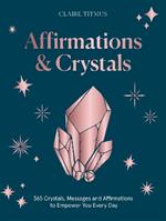 Affirmations & Crystals: 365 Crystals, Messages and Affirmations to Empower You Every Day of the Year