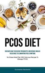 Pcos Diet: Discover How To Reverse Prediabetes And Reduce Insulin Resistance To Eliminating PCOS Symptoms (No-Stress Meal Plan With Delicious Recipes To Manage PCOS)