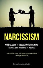 Narcissism: A Useful Guide To Discover Narcissism And Narcissistic Personality Disorde (The Brutal Truth You Need To Know About Dating A Narcissist)