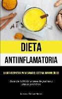 Dieta Antiinflamatoria: La guia definitiva para sanar el sistema inmunologico (Guia de nutricion a base de plantas y alta en proteinas)