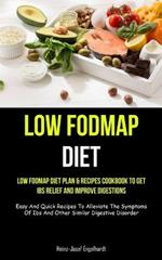 Low Fodmap Diet: Low Fodmap Diet Plan & Recipes Cookbook To Get Ibs Relief And Improve Digestions (Easy And Quick Recipes To Alleviate The Symptoms Of Ibs And Other Similar Digestive Disorder)