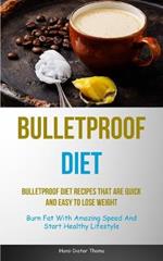 Bulletproof Diet: Bulletproof Diet Recipes That Are Quick And Easy To Lose Weight (Burn Fat With Amazing Speed And Start Healthy Lifestyle)