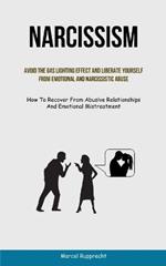 Narcissism: Avoid The Gas Lighting Effect And Liberate Yourself From Emotional And Narcissistic Abuse (How To Recover From Abusive Relationships And Emotional Mistreatment)