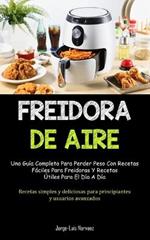 Freidora De Aire: Una guia completa para perder peso con recetas faciles para freidoras y recetas utiles para el dia a dia (Recetas simples y deliciosas para principiantes y usuarios avanzados)