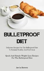 Bulletproof Diet: Delicious Recipes For The Bulletproof Diet To Remain Healthy And Feel Great (Quick And Simple Weight Loss Recipes For The Bulletproof Diet)