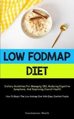 Low Fodmap Diet: Dietary Guidelines For Managing IBS, Reducing Digestive Symptoms, And Improving Overall Health (How To Begin The Low-fodmap Diet With Easy Comfort Foods)