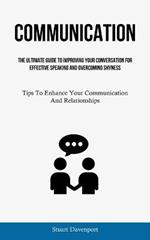 Communication: The Ultimate Guide To Improving Your Conversation For Effective Speaking And Overcoming Shyness (Tips To Enhance Your Communication And Relationships)