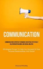 Communication: Communication Expertise To Enhance And Speak Effectively, Relationship Building, And Social Abilities (Strategies Proven To Help You Succeed In Your Personal Relationships And Career)