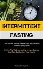 Intermittent Fasting: The Ultimate Natural Weight Loss, Rejuvenation, And Anti-aging Guide (Utilize The Well-known Intermittent Fasting Diet Plan To Maintain Your Health)