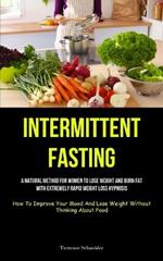 Intermittent Fasting: A Natural Method For Women To Lose Weight And Burn Fat With Extremely Rapid Weight Loss Hypnosis (How To Improve Your Mood And Lose Weight Without Thinking About Food)