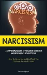 Narcissism: A Comprehensive Guide To Overcoming Narcissism And Creating The Life You Deserve (How To Recognize And Deal With The Narcissist Personality Trait)