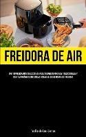 Freidora De Aire: Una impresionante coleccion de recetas mediterraneas tradicionales y contemporaneas adecuadas para cualquier marca de freidora