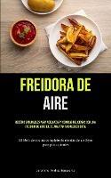 Freidora De Aire: Recetas saludables para adelgazar y comidas deliciosas con una freidora de aire que se adaptan a cualquier dieta (El libro de cocina completo de recetas de air fryer para principiantes)