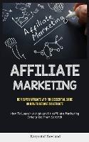 Affiliate Marketing: Be A Super Affiliate With This Essential Guide On How To Become An Affiliate (How To Launch A High-profit Affiliate Marketing Enterprise From Scratch)
