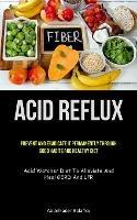 Acid Reflux: Prevent And Eradicate It Permanently Through Good Habits And Healthy Diet (Acid Watcher Diet To Alleviate And Heal GERD And LPR)