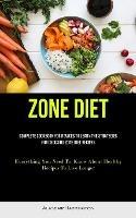 Zone Diet: Complete Cookbook For Novices To Learn The Strategies For Choosing Zone Diet Recipes (Everything You Need To Know About Healthy Recipes To Live Longer)