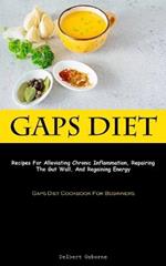 Gaps Diet: Recipes For Alleviating Chronic Inflammation, Repairing The Gut Wall, And Regaining Energy (Gaps Diet Cookbook For Beginners)