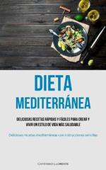 Dieta Mediterranea: Deliciosas recetas rapidas y faciles para crear y vivir un estilo de vida mas saludable (Deliciosas recetas mediterraneas con instrucciones sencillas)