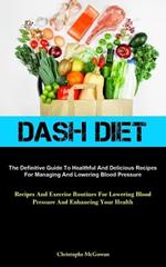 Dash Diet: The Definitive Guide To Healthful And Delicious Recipes For Managing And Lowering Blood Pressure (Recipes And Exercise Routines For Lowering Blood Pressure And Enhancing Your Health)