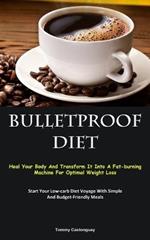 Bulletproof Diet: Heal Your Body And Transform It Into A Fat-burning Machine For Optimal Weight Loss (Start Your Low-carb Diet Voyage With Simple And Budget-Friendly Meals)