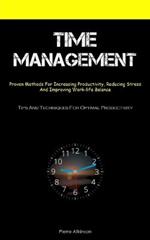 Time Management: Proven Methods For Increasing Productivity, Reducing Stress, And Improving Work-life Balance (Tips And Techniques For Optimal Productivity)