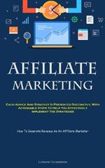 Affiliate Marketing: Each Advice And Strategy Is Presented Succinctly, With Actionable Steps To Help You Effectively Implement The Strategies (How To Generate Revenue As An Affiliate Marketer)