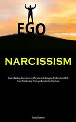 Narcissism: Understanding Narcissism And Permanently Escaping The Narcissist In A Toxic Relationship: A Comprehensive Survival Guide