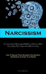 Narcissism: Confronting A Narcissist With Confidence After Escaping A Codependent Relationship (How To Recover From Narcissistic Ex-partners And Parents In Order To Co-Parent)