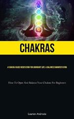 Chakras: A Chakra-Based Meditation For Abundant Life: A Balanced Manifestation (How To Open And Balance Your Chakras For Beginners)