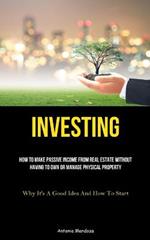 Investing: How To Make Passive Income From Real Estate Without Having To Own Or Manage Physical Property (Why It's A Good Idea And How To Start)