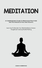 Meditation: A Comprehensive Guide To Meditation Practices And Techniques In Yoga And Vedanta (Learn How To Declutter Your Mind And Reduce Anxious Thoughts By Practicing Mindful Thinking)