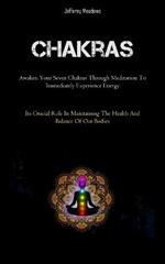 Chakras: Awaken Your Seven Chakras Through Meditation To Immediately Experience Energy (Its Crucial Role In Maintaining The Health And Balance Of Our Bodies)