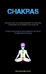 Chakras: Discover How Your Chakras Benefit You And How To Use Them As A Guide In Your Daily Life (An Easy-To-Use Guide To Chakra Meditation Techniques For Balancing And Purifying)