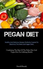 Pegan Diet: Healthy And Delicious Recipes Perfectly Created To Maximize The Paleo And Vegan Diets (Combining The Best Of The Paleo Diet And Vegan Diet For Lifelong Health)