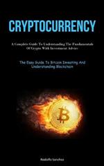 Cryptocurrency: A Complete Guide To Understanding The Fundamentals Of Crypto With Investment Advice (The Easy Guide To Bitcoin Investing And Understanding Blockchain)