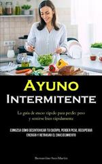 Ayuno Intermitente: La guia de inicio rapido para perder peso y sentirse bien rapidamente (Conozca como desintoxicar tu cuerpo, perder peso, recuperar energia y retrasar el envejecimiento)