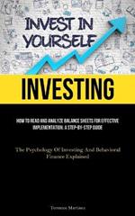 Investing: How To Read And Analyze Balance Sheets For Effective Implementation: A Step-By-Step Guide (The Psychology Of Investing And Behavioral Finance Explained)