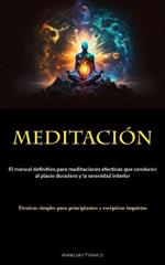 Meditacion: El manual definitivo para meditaciones efectivas que conducen al placer duradero y la serenidad interior (Tecnicas simples para principiantes y escepticos inquietos)