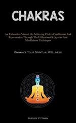 Chakras: An Exhaustive Manual On Achieving Chakra Equilibrium And Rejuvenation Through The Utilization Of Crystals And Mindfulness Techniques (Enhance Your Spiritual Wellness)