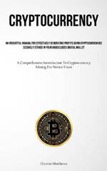 Cryptocurrency: An Insightful Manual For Effectively Generating Profits Using Cryptocurrencies Securely Stored In Your Undisclosed Digital Wallet (A Comprehensive Introduction To Cryptocurrency Mining For Novice Users)