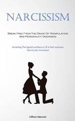 Narcissism: Break Free From The Grasp Of Manipulation And Personality Disorders (Unveiling The Egotistical Nature Of A Self-centered Narcissistic Individual)