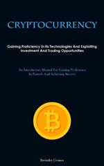 Cryptocurrency: Gaining Proficiency In Its Technologies And Exploiting Investment And Trading Opportunities (An Introductory Manual For Gaining Proficiency In Fintech And Achieving Success)