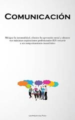 Comunicacion: Mitigue la incomodidad, elimine la aprension social y alcance sus maximas aspiraciones profesionales SIN recurrir a un comportamiento inautentico