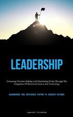 Leadership: Enhancing Decision-Making And Maximizing Profits Through The Integration Of Behavioral Science And Technology (Harnessing The Influence Factor To Achieve Success)