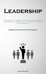 Leadership: The Essential Competencies For Effective Leadership, Encompassing Confidence And The Ability To Foster High Performance (Unleashing Your Potential Via Effective Communication)